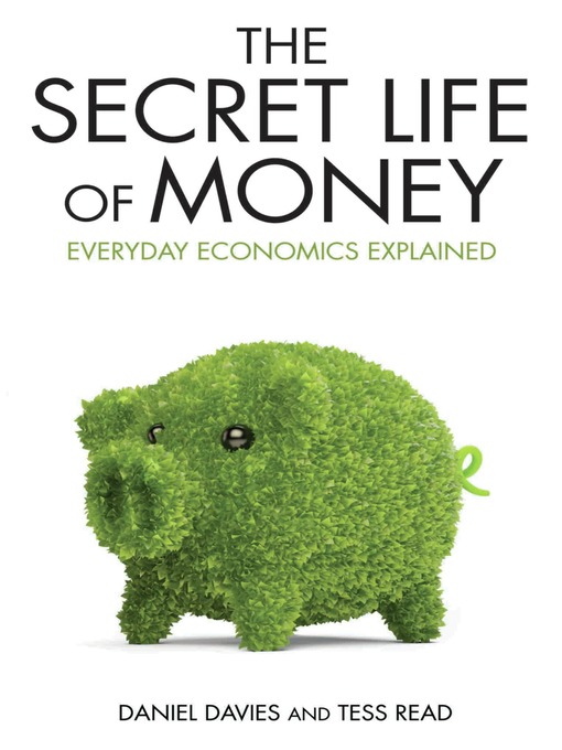 Title details for Secret Life of Money--Everyday Economics Explained by Daniel Davies - Available